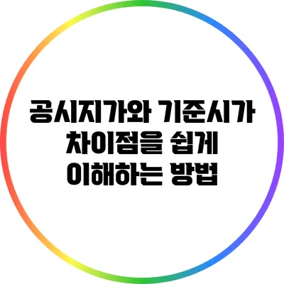 공시지가와 기준시가: 차이점을 쉽게 이해하는 방법