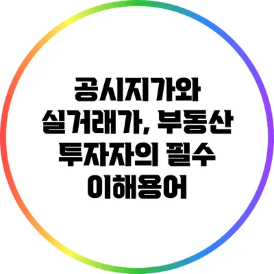 공시지가와 실거래가, 부동산 투자자의 필수 이해용어