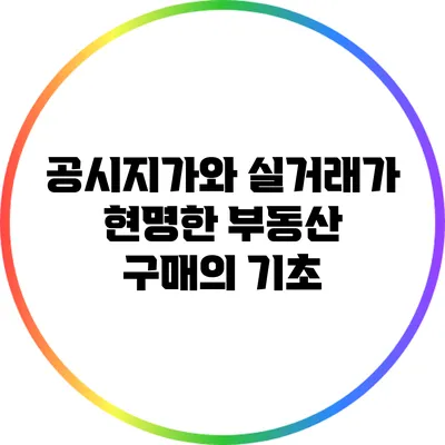 공시지가와 실거래가: 현명한 부동산 구매의 기초