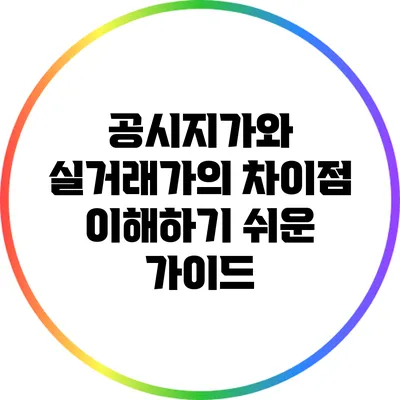 공시지가와 실거래가의 차이점: 이해하기 쉬운 가이드