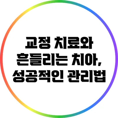 교정 치료와 흔들리는 치아, 성공적인 관리법