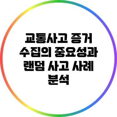 교통사고 증거 수집의 중요성과 랜덤 사고 사례 분석