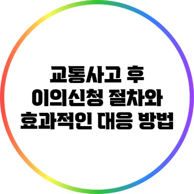 교통사고 후 이의신청 절차와 효과적인 대응 방법