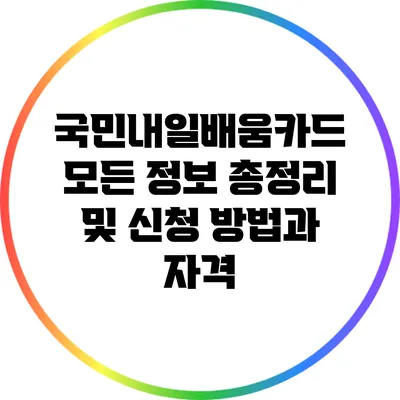 국민내일배움카드: 모든 정보 총정리 및 신청 방법과 자격