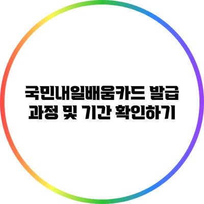 국민내일배움카드 발급 과정 및 기간 확인하기