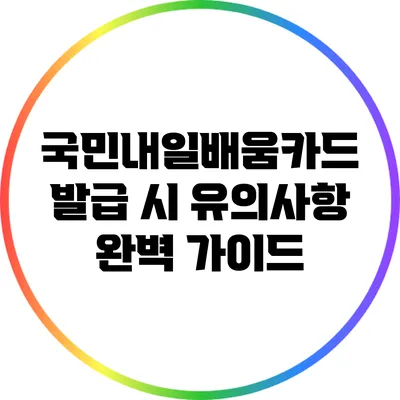 국민내일배움카드 발급 시 유의사항 완벽 가이드