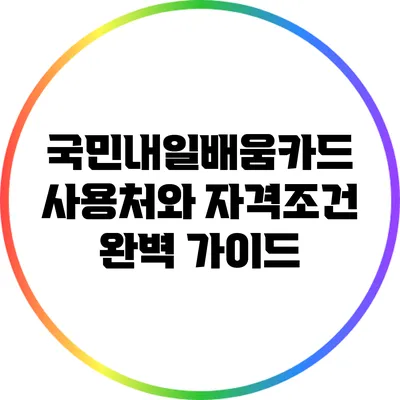 국민내일배움카드 사용처와 자격조건 완벽 가이드