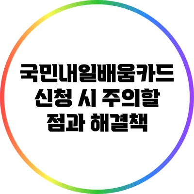 국민내일배움카드 신청 시 주의할 점과 해결책