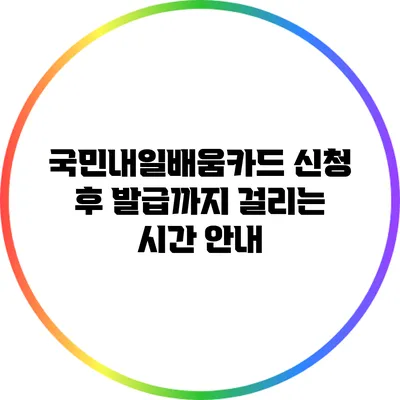 국민내일배움카드 신청 후 발급까지 걸리는 시간 안내