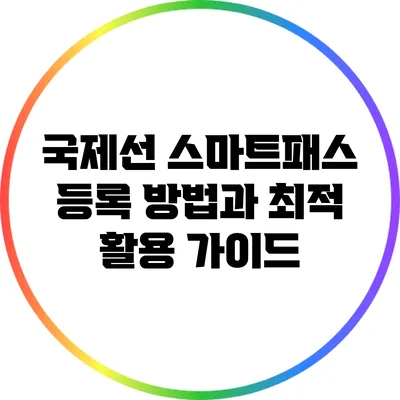 국제선 스마트패스 등록 방법과 최적 활용 가이드