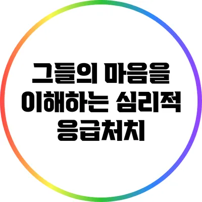그들의 마음을 이해하는 심리적 응급처치