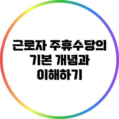 근로자 주휴수당의 기본 개념과 이해하기