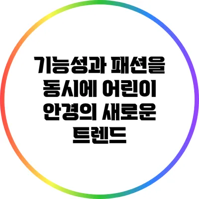 기능성과 패션을 동시에: 어린이 안경의 새로운 트렌드