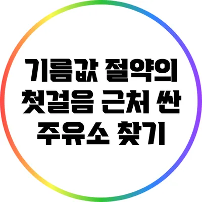 기름값 절약의 첫걸음: 근처 싼 주유소 찾기