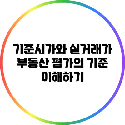 기준시가와 실거래가: 부동산 평가의 기준 이해하기