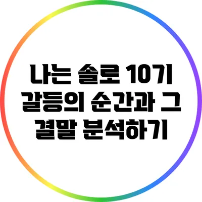 나는 솔로 10기: 갈등의 순간과 그 결말 분석하기
