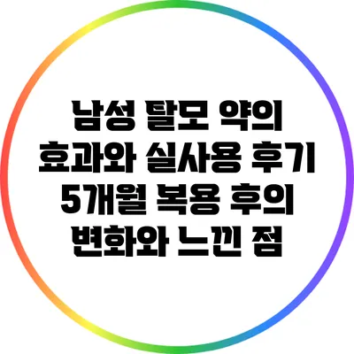 남성 탈모 약의 효과와 실사용 후기: 5개월 복용 후의 변화와 느낀 점