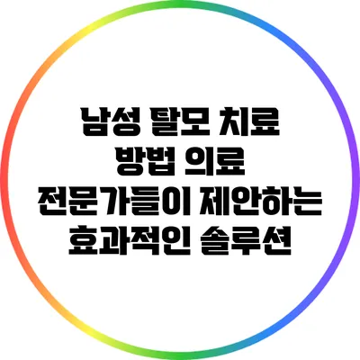 남성 탈모 치료 방법: 의료 전문가들이 제안하는 효과적인 솔루션