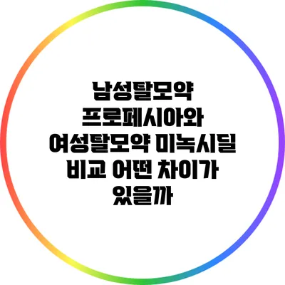 남성탈모약 프로페시아와 여성탈모약 미녹시딜 비교: 어떤 차이가 있을까?