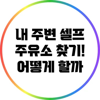 내 주변 셀프 주유소 찾기! 어떻게 할까?