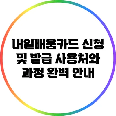 내일배움카드 신청 및 발급: 사용처와 과정 완벽 안내