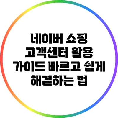 네이버 쇼핑 고객센터 활용 가이드: 빠르고 쉽게 해결하는 법
