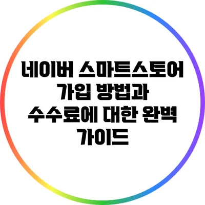 네이버 스마트스토어 가입 방법과 수수료에 대한 완벽 가이드