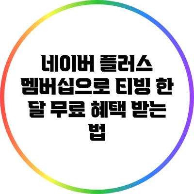 네이버 플러스 멤버십으로 티빙 한 달 무료 혜택 받는 법