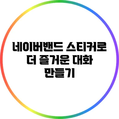 네이버밴드 스티커로 더 즐거운 대화 만들기