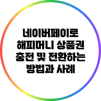 네이버페이로 해피머니 상품권 충전 및 전환하는 방법과 사례