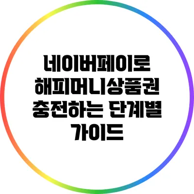 네이버페이로 해피머니상품권 충전하는 단계별 가이드