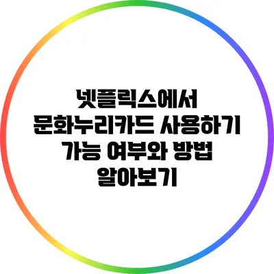 넷플릭스에서 문화누리카드 사용하기: 가능 여부와 방법 알아보기