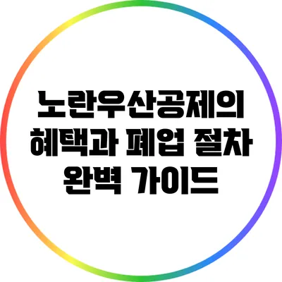 노란우산공제의 혜택과 폐업 절차 완벽 가이드