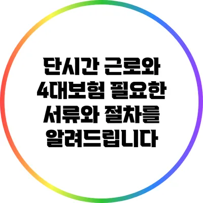 단시간 근로와 4대보험: 필요한 서류와 절차를 알려드립니다