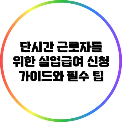 단시간 근로자를 위한 실업급여 신청 가이드와 필수 팁