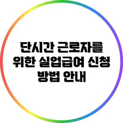 단시간 근로자를 위한 실업급여 신청 방법 안내