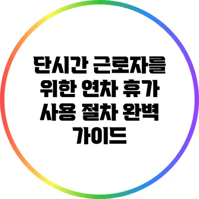 단시간 근로자를 위한 연차 휴가 사용 절차 완벽 가이드