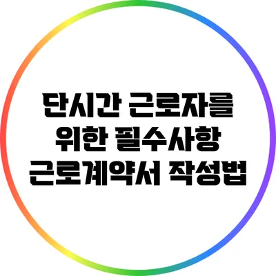 단시간 근로자를 위한 필수사항: 근로계약서 작성법
