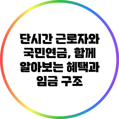 단시간 근로자와 국민연금, 함께 알아보는 혜택과 임금 구조