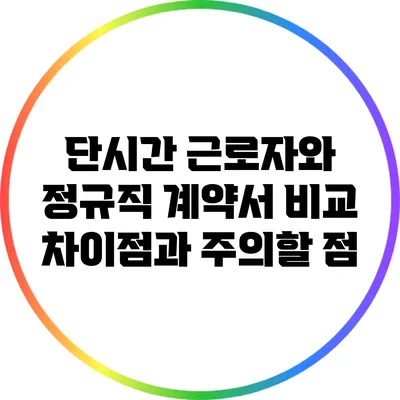 단시간 근로자와 정규직 계약서 비교: 차이점과 주의할 점