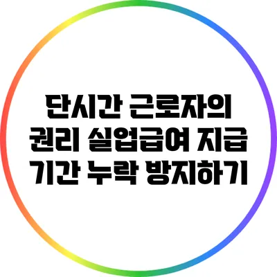 단시간 근로자의 권리: 실업급여 지급 기간 누락 방지하기
