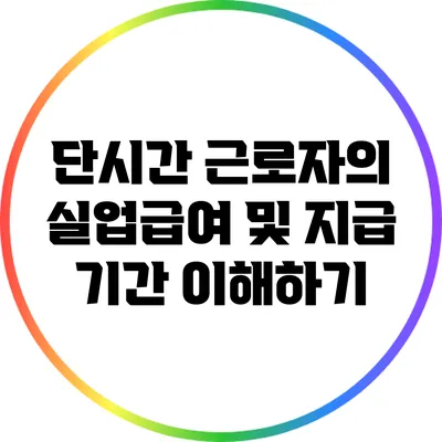 단시간 근로자의 실업급여 및 지급 기간 이해하기