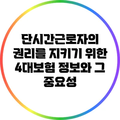 단시간근로자의 권리를 지키기 위한 4대보험 정보와 그 중요성