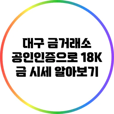 대구 금거래소: 공인인증으로 18K 금 시세 알아보기