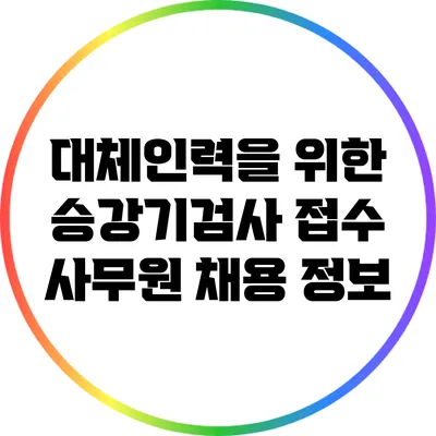 대체인력을 위한 승강기검사 접수 사무원 채용 정보
