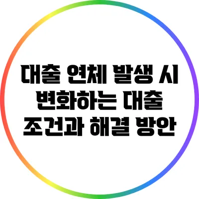 대출 연체 발생 시 변화하는 대출 조건과 해결 방안