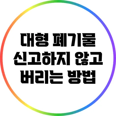대형 폐기물 신고하지 않고 버리는 방법
