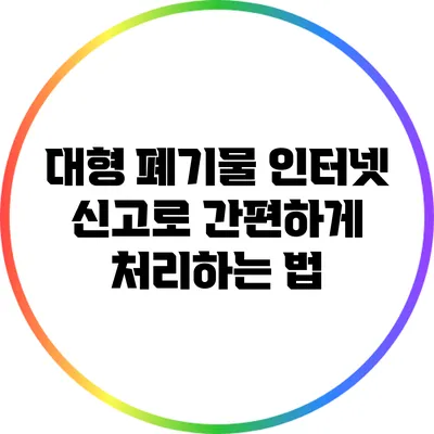 대형 폐기물 인터넷 신고로 간편하게 처리하는 법