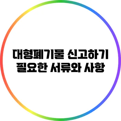 대형폐기물 신고하기: 필요한 서류와 사항