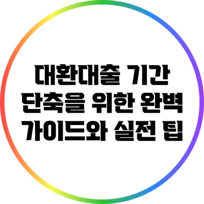 대환대출 기간 단축을 위한 완벽 가이드와 실전 팁
